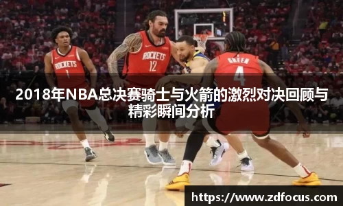 2018年NBA总决赛骑士与火箭的激烈对决回顾与精彩瞬间分析